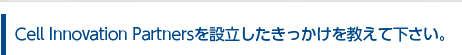 Cell Innovation Partnersを設立したきっかけを教えて下さい。